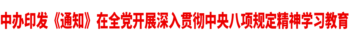 中辦印發(fā)《通知》在全黨開展深入貫徹中央八項規(guī)定精神學習教育